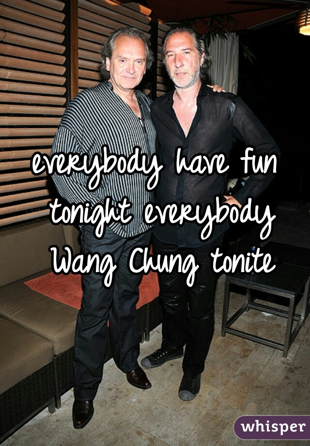 everybody have fun tonight everybody Wang Chung tonite