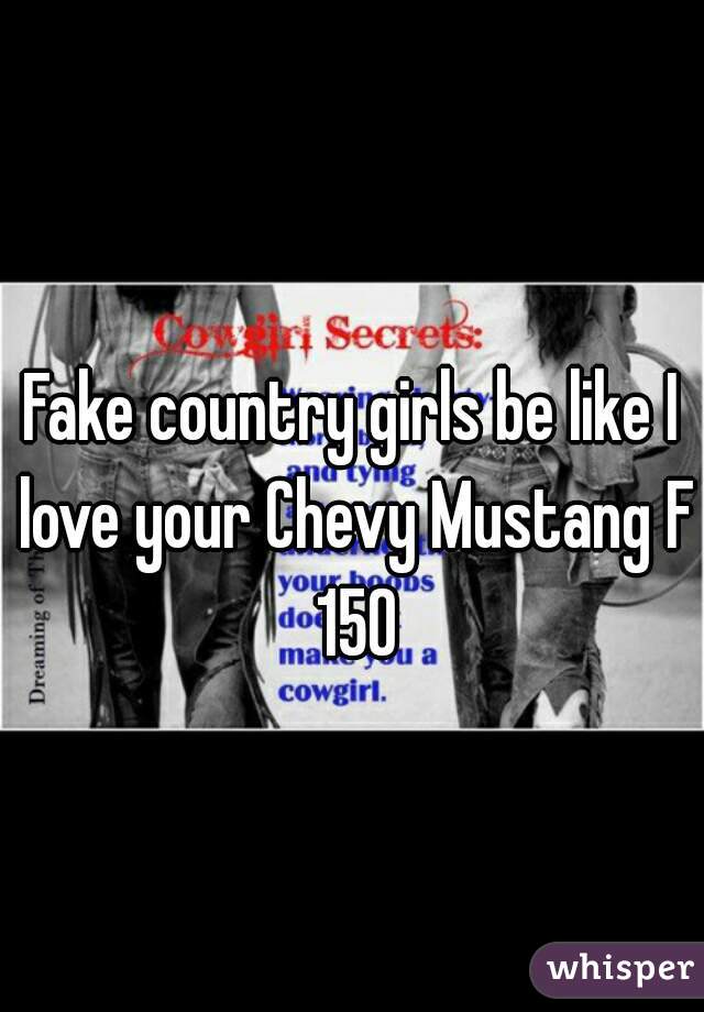 Fake country girls be like I love your Chevy Mustang F 150