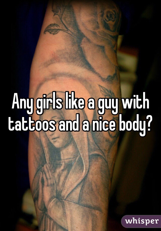 Any girls like a guy with tattoos and a nice body?