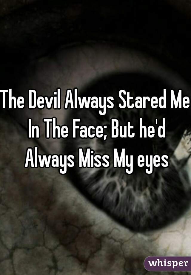 The Devil Always Stared Me In The Face; But he'd Always Miss My eyes