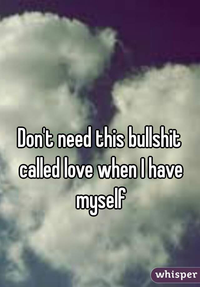 Don't need this bullshit called love when I have myself