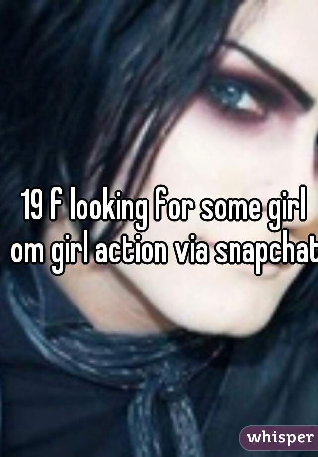 19 f looking for some girl om girl action via snapchat