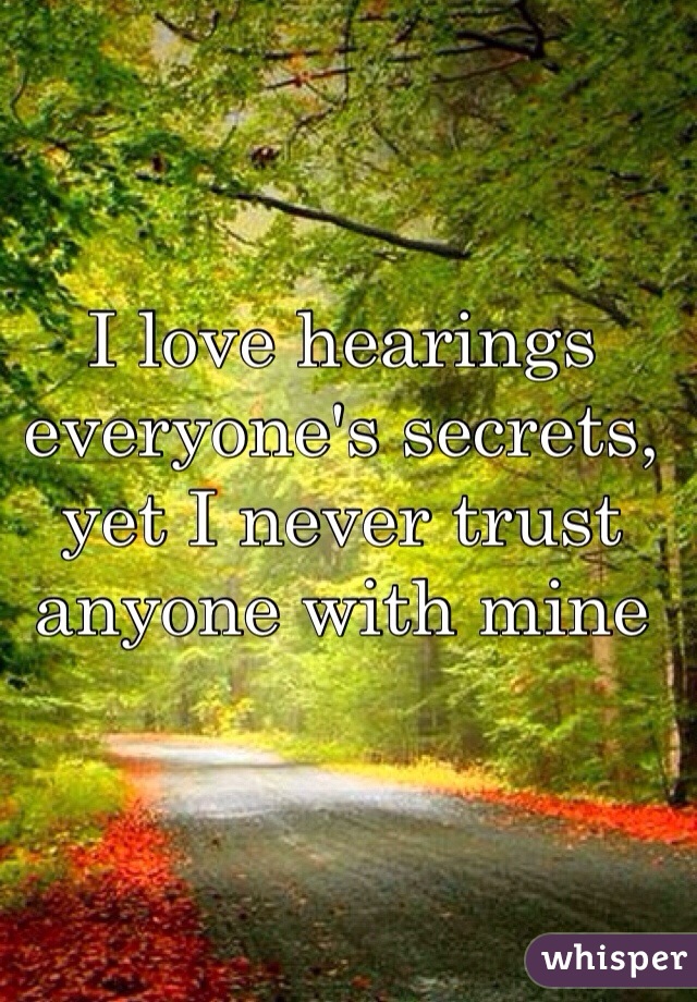 I love hearings everyone's secrets, yet I never trust anyone with mine
