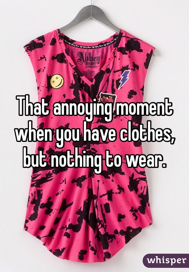 That annoying moment when you have clothes, but nothing to wear.