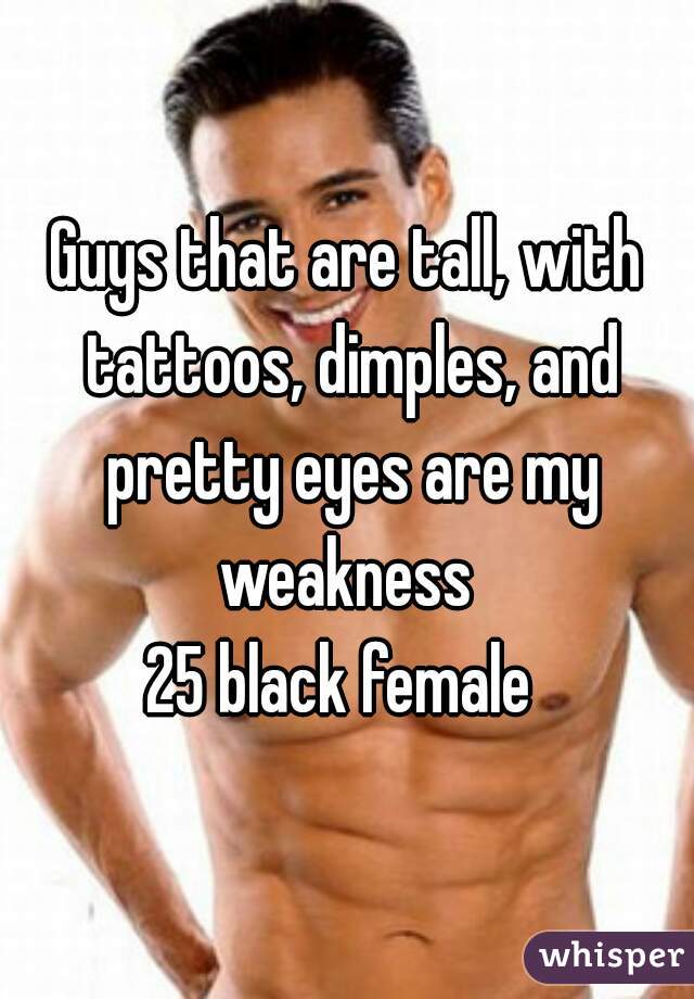 Guys that are tall, with tattoos, dimples, and pretty eyes are my weakness 
25 black female 