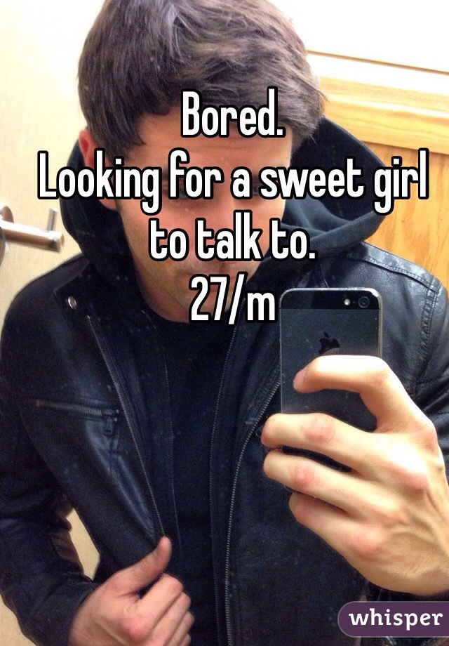 Bored.
Looking for a sweet girl to talk to.
27/m