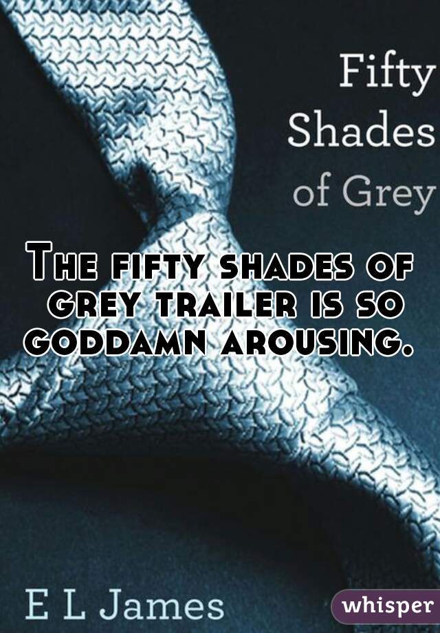 The fifty shades of grey trailer is so goddamn arousing. 