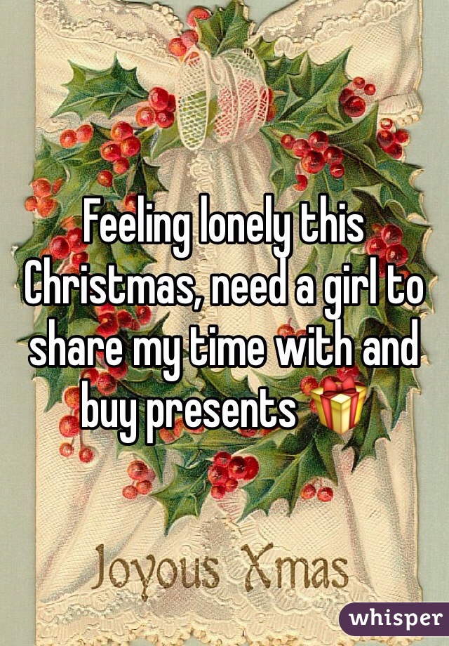 Feeling lonely this Christmas, need a girl to share my time with and buy presents 🎁