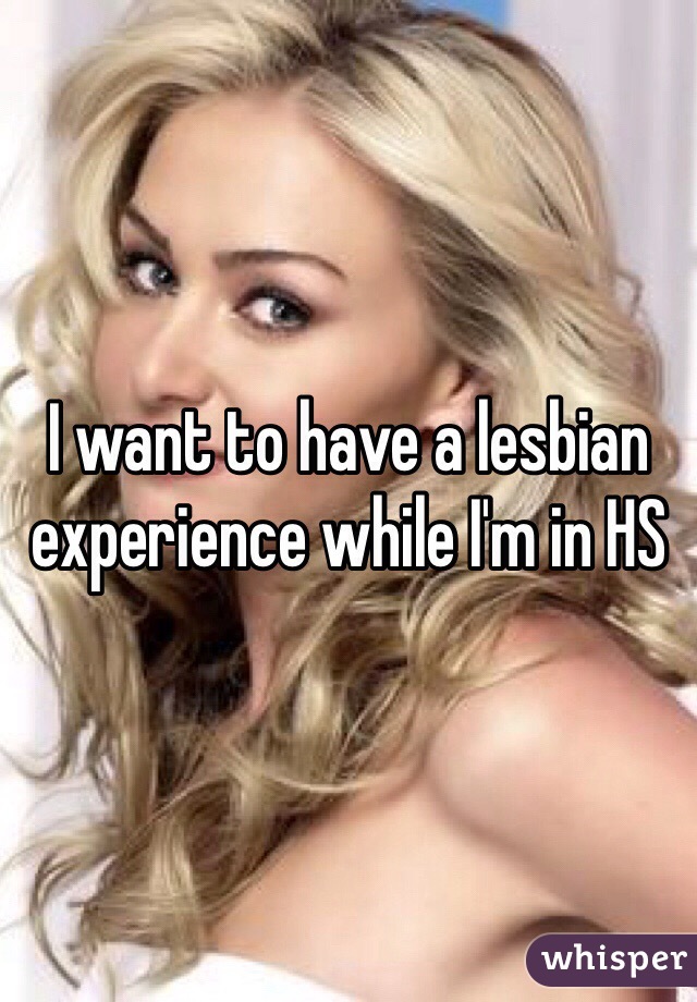 I want to have a lesbian experience while I'm in HS 