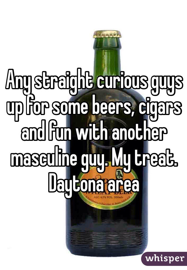 Any straight curious guys up for some beers, cigars and fun with another masculine guy. My treat.  Daytona area