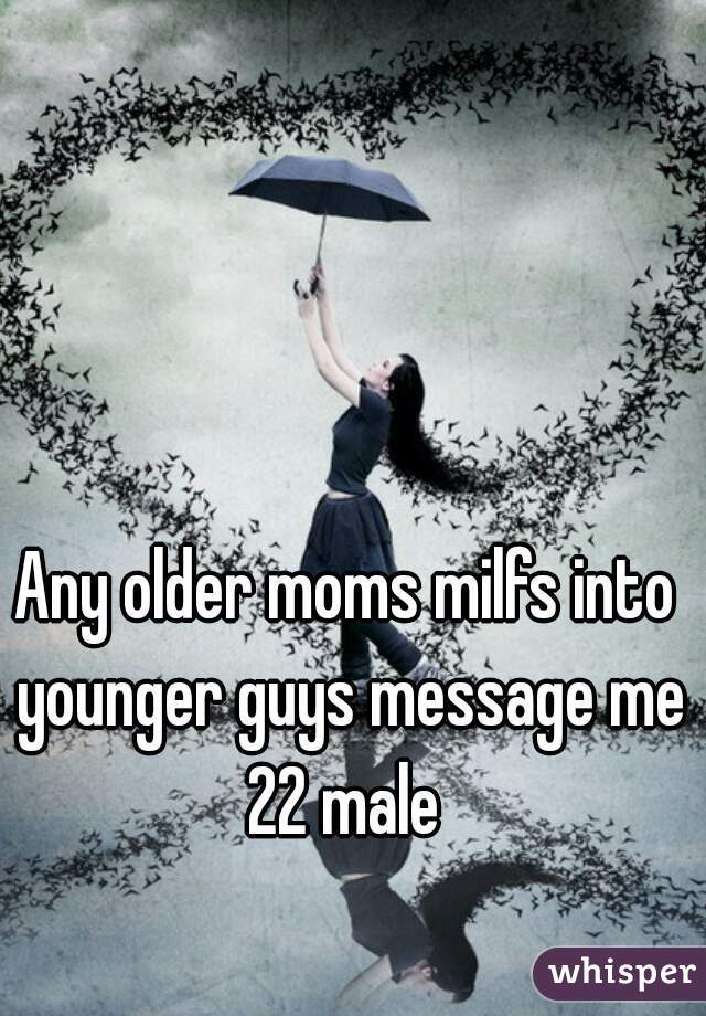 Any older moms milfs into younger guys message me 22 male 