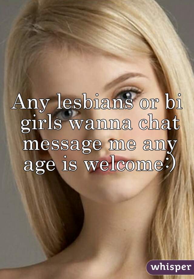 Any lesbians or bi girls wanna chat message me any age is welcome:)