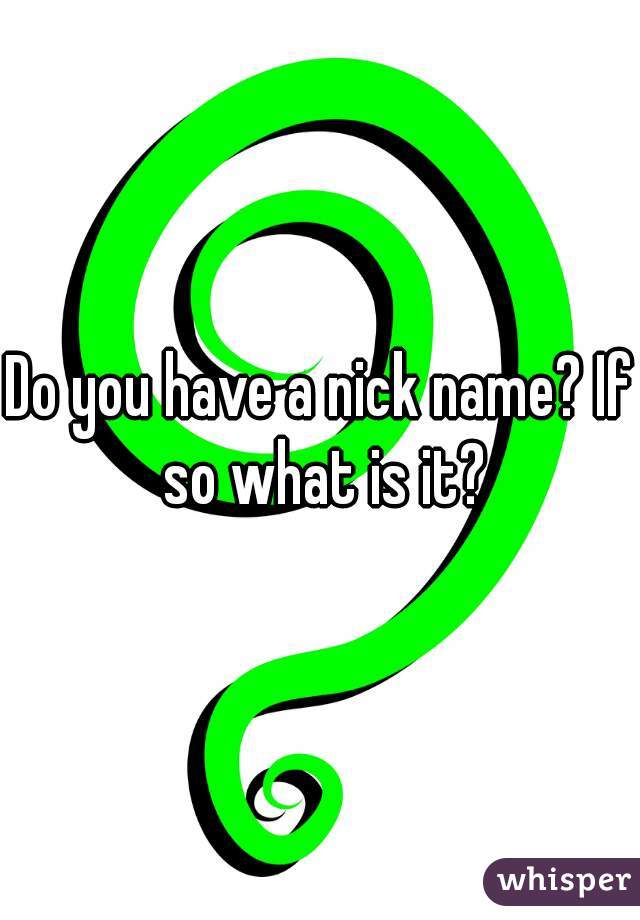 Do you have a nick name? If so what is it?