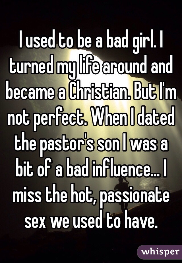I used to be a bad girl. I turned my life around and became a Christian. But I'm not perfect. When I dated the pastor's son I was a bit of a bad influence... I miss the hot, passionate sex we used to have. 