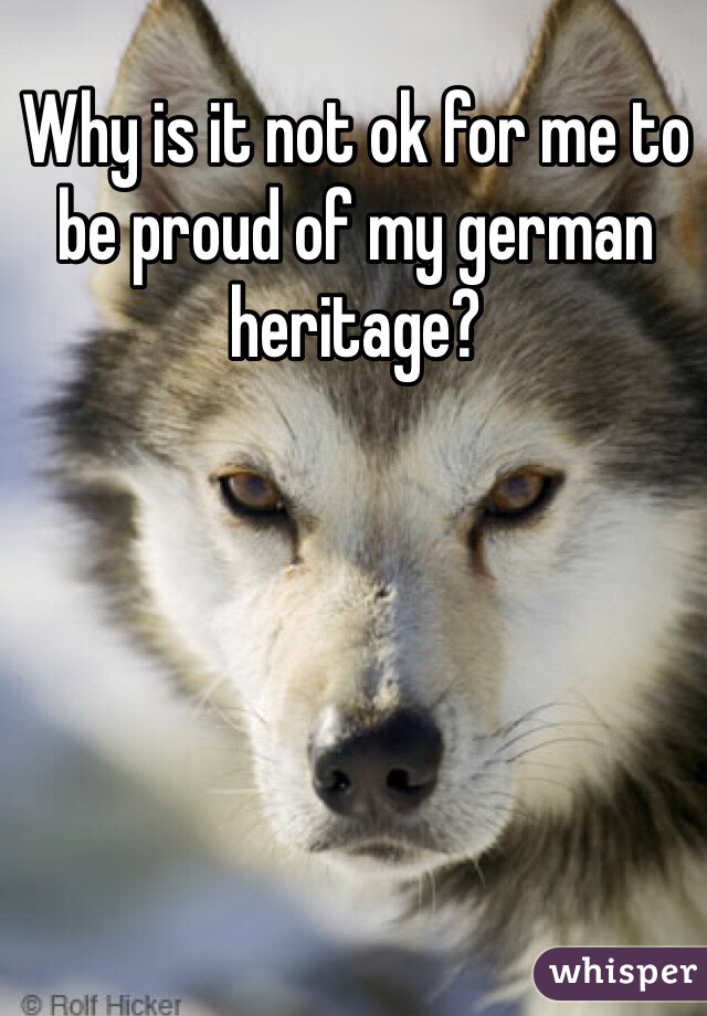Why is it not ok for me to be proud of my german heritage?