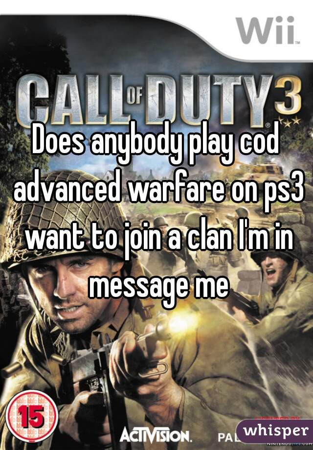 Does anybody play cod advanced warfare on ps3 want to join a clan I'm in message me