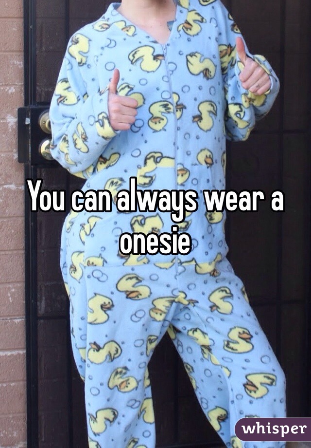 You can always wear a onesie