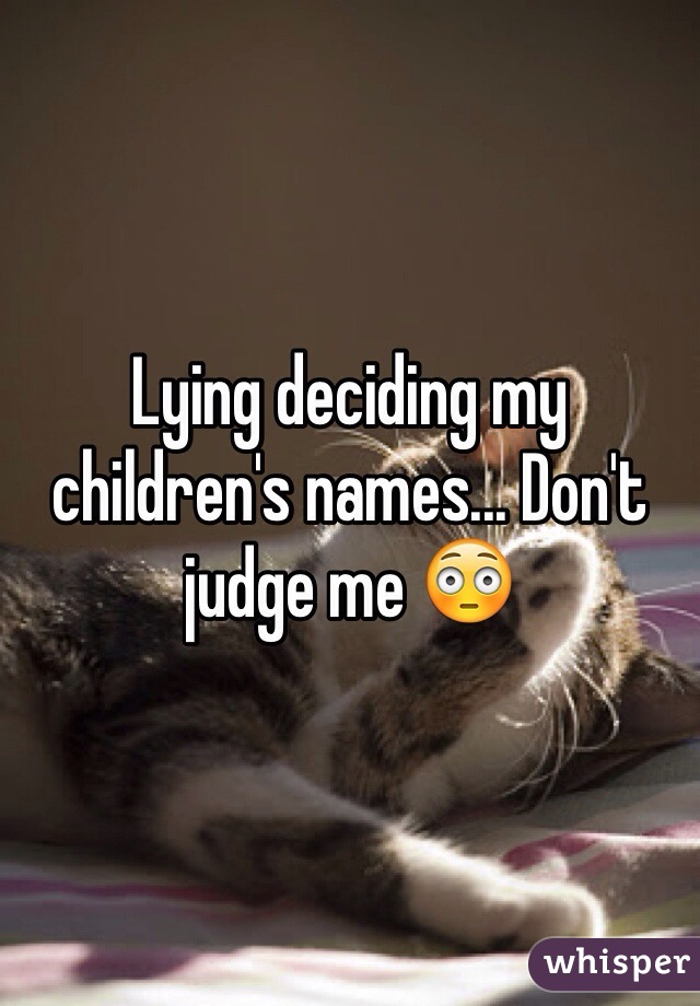 Lying deciding my children's names... Don't judge me 😳