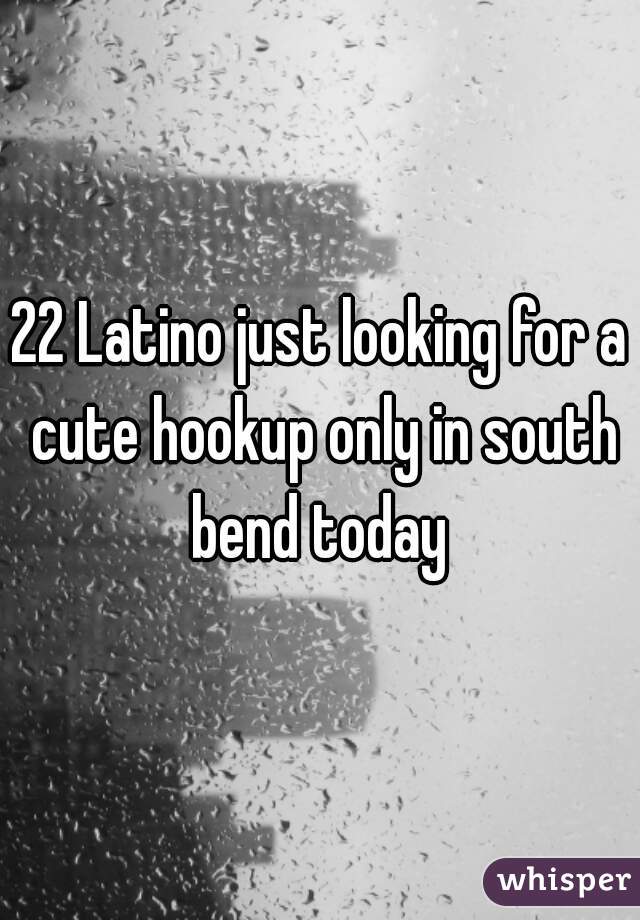 22 Latino just looking for a cute hookup only in south bend today 