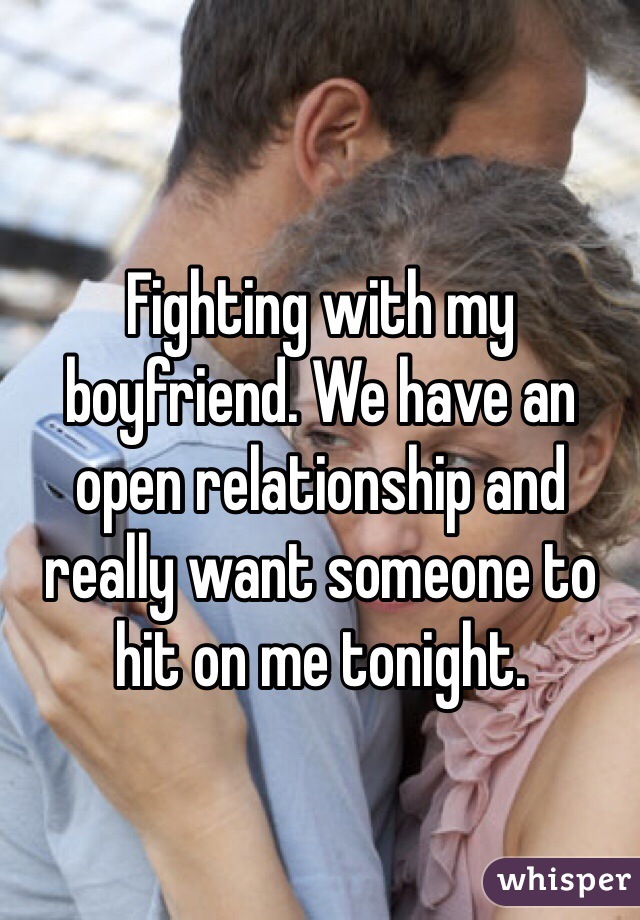 Fighting with my boyfriend. We have an open relationship and really want someone to hit on me tonight. 