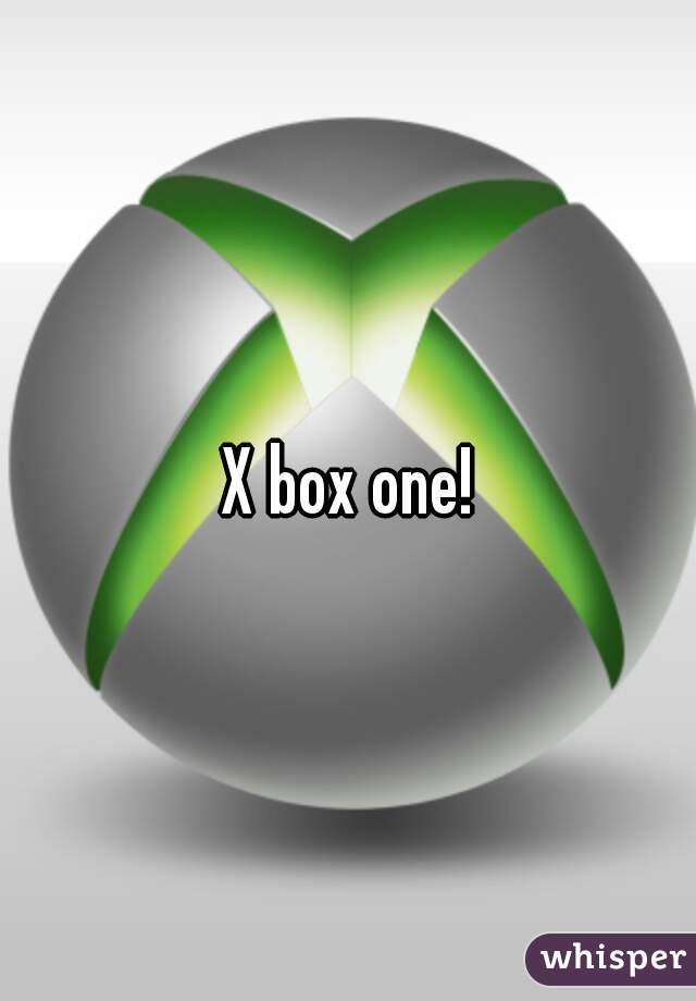 X box one!