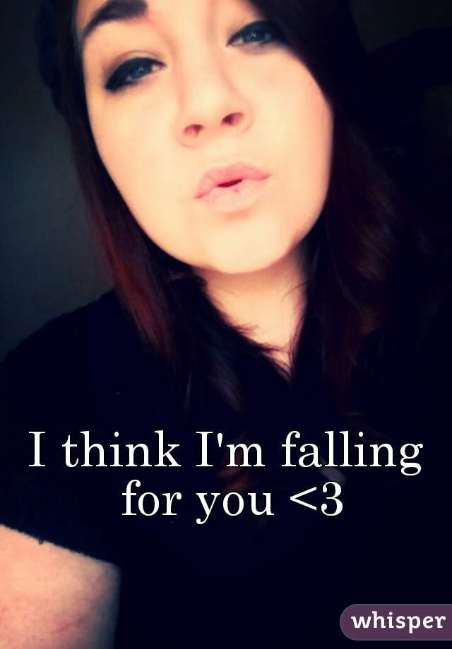 I think I'm falling for you <3