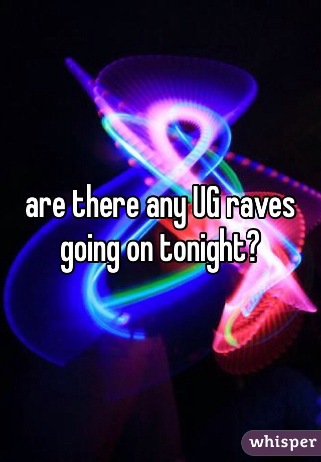 are there any UG raves going on tonight?