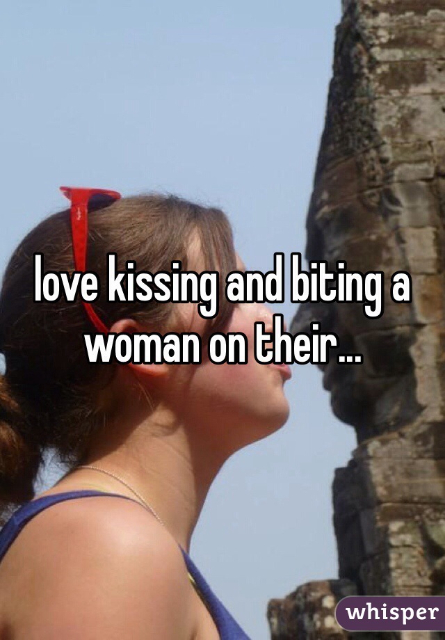 love kissing and biting a woman on their...