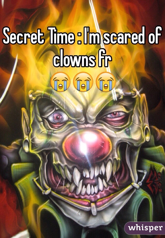 Secret Time : I'm scared of clowns fr 
😭😭😭