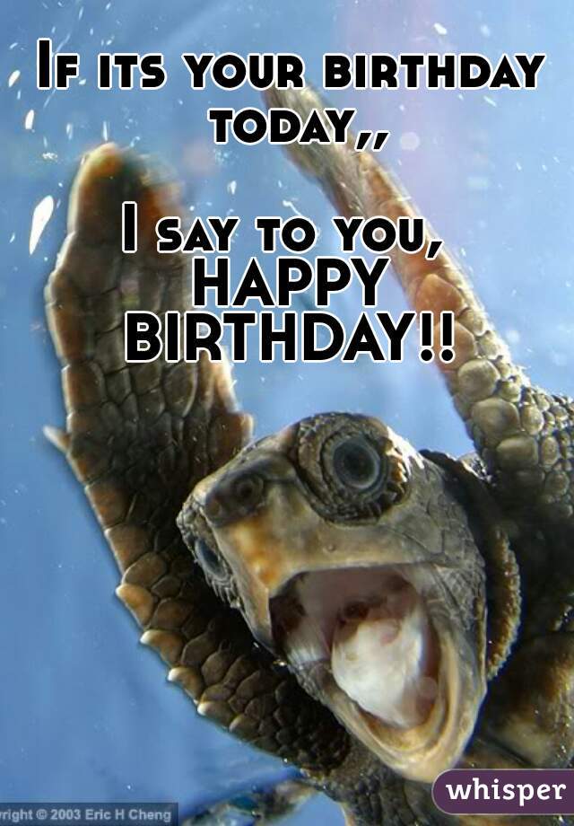 If its your birthday today,,

I say to you, 
HAPPY
BIRTHDAY!!