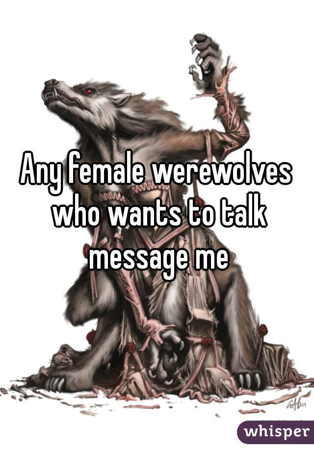 Any female werewolves who wants to talk message me