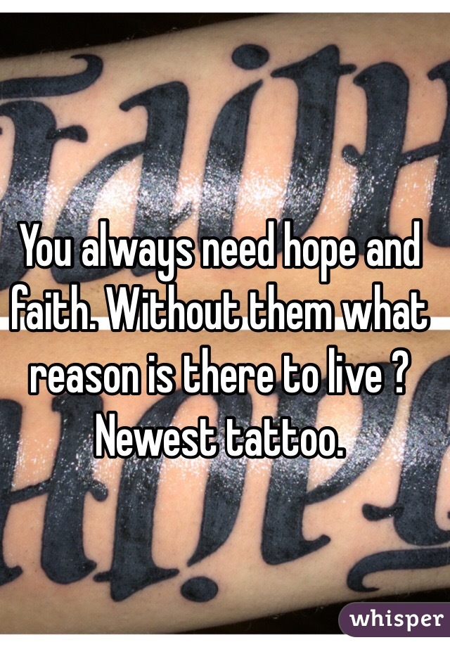 You always need hope and faith. Without them what reason is there to live ? Newest tattoo.