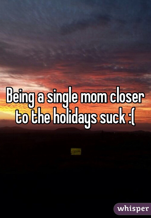 Being a single mom closer to the holidays suck :(