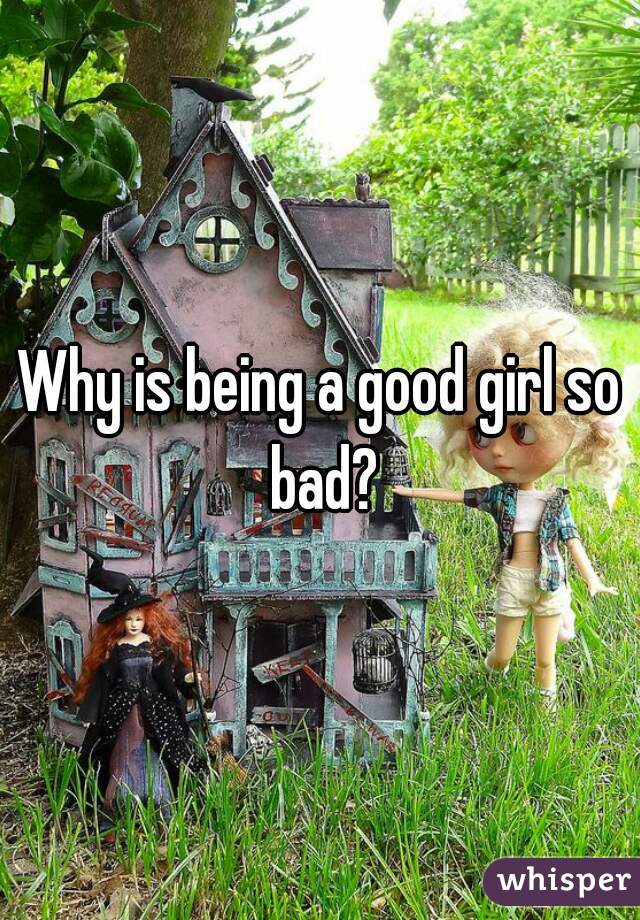 Why is being a good girl so bad?
