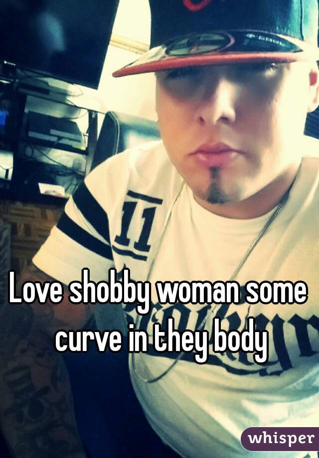 Love shobby woman some curve in they body