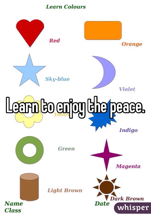 Learn to enjoy the peace.