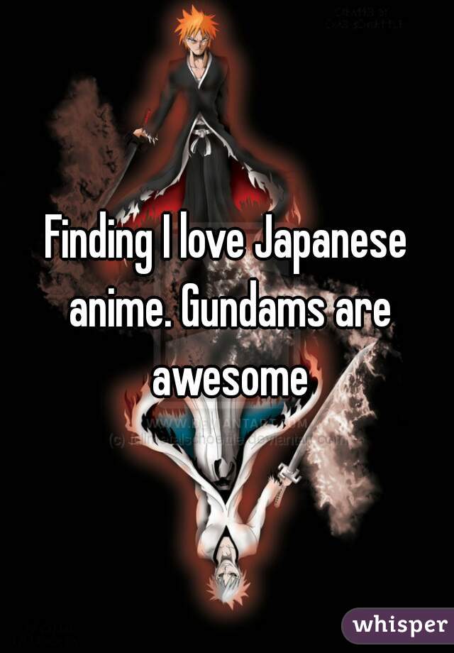 Finding I love Japanese anime. Gundams are awesome