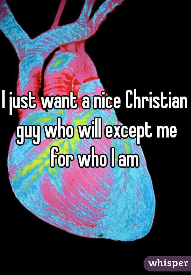 I just want a nice Christian guy who will except me for who I am 
