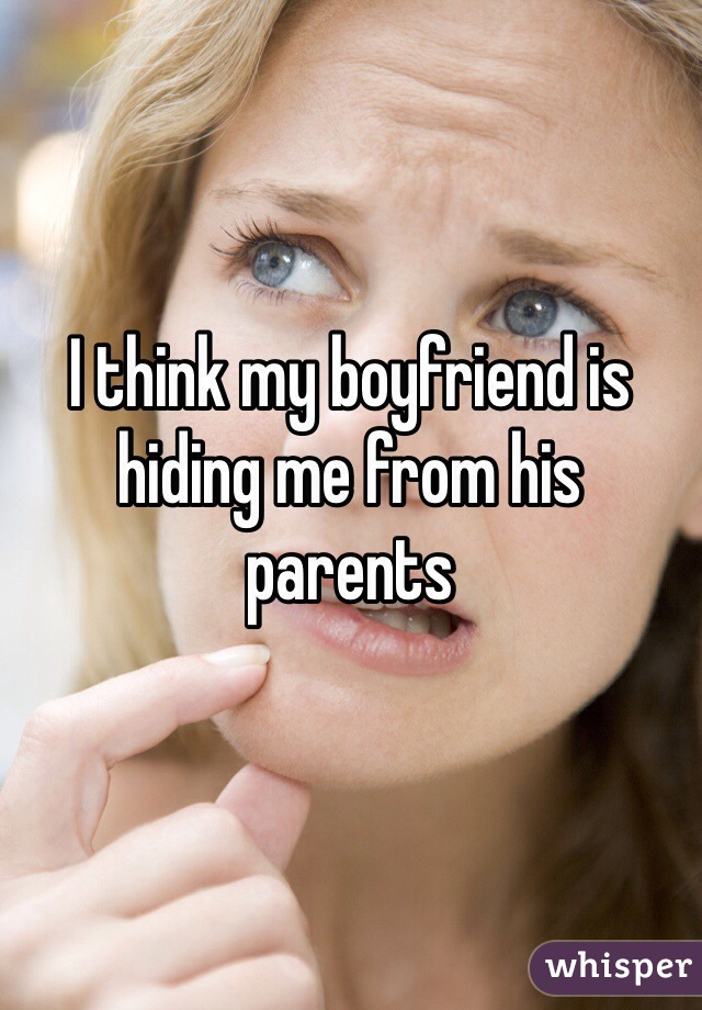 I think my boyfriend is hiding me from his parents