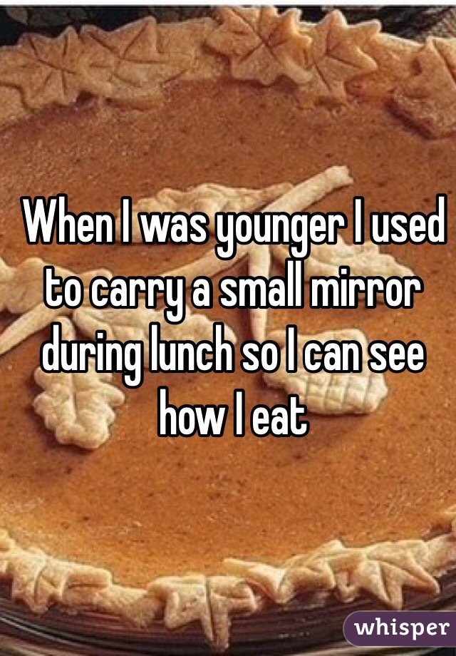 When I was younger I used to carry a small mirror during lunch so I can see how I eat