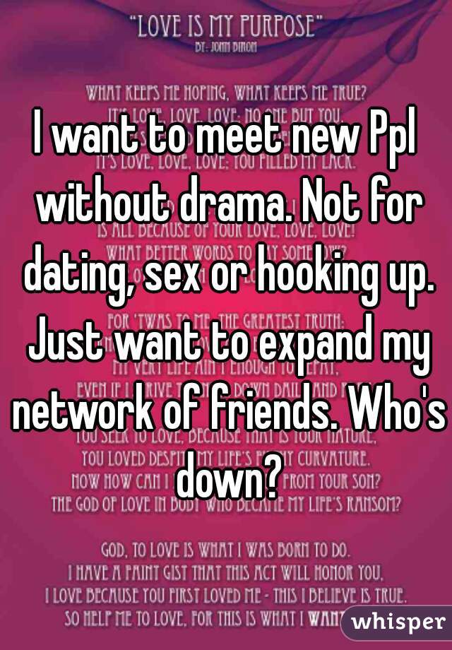 I want to meet new Ppl without drama. Not for dating, sex or hooking up. Just want to expand my network of friends. Who's down?