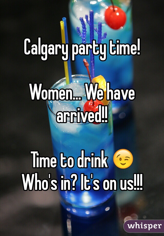 Calgary party time!

Women... We have arrived!!

Time to drink 😉
Who's in? It's on us!!!