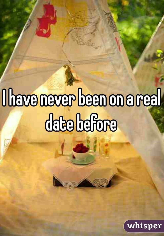 I have never been on a real date before 