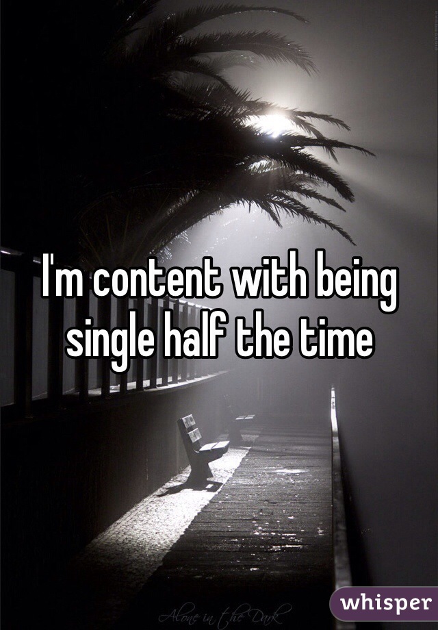 I'm content with being single half the time 