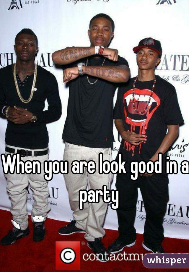 When you are look good in a  party