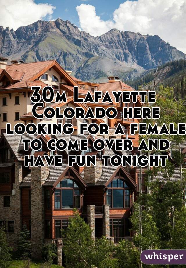 30m Lafayette Colorado here looking for a female to come over and have fun tonight