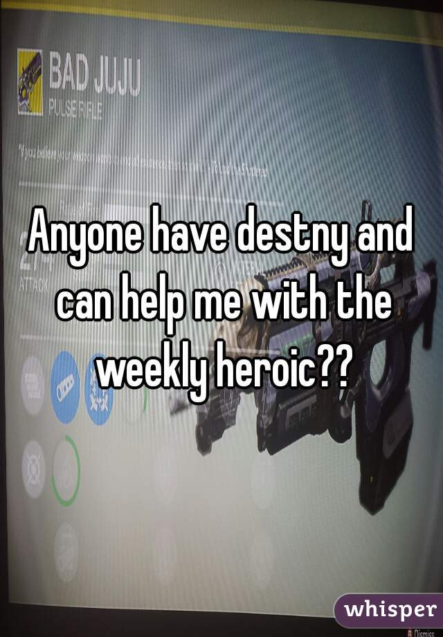 Anyone have destny and can help me with the weekly heroic??