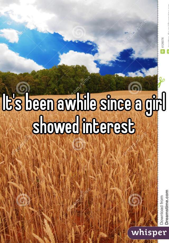 It's been awhile since a girl showed interest 