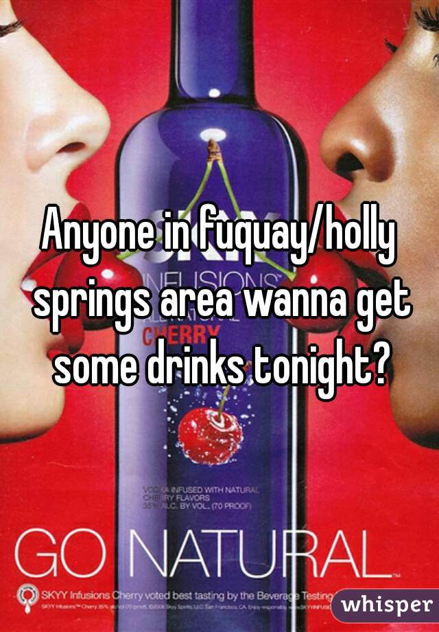 Anyone in fuquay/holly springs area wanna get some drinks tonight?