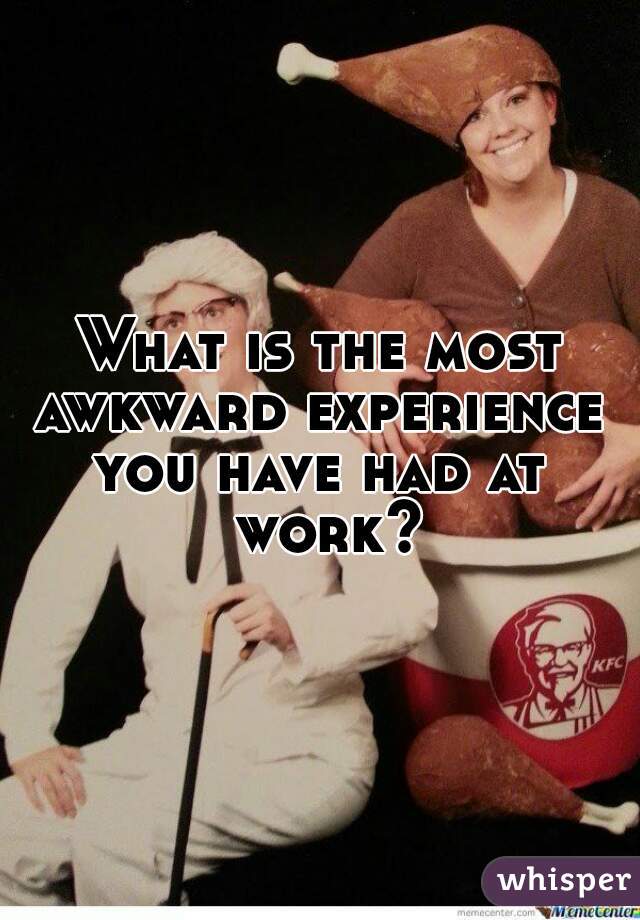 What is the most awkward experience 
you have had at work?